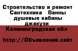 Строительство и ремонт Сантехника - Ванны,душевые кабины,джакузи. Калининградская обл.